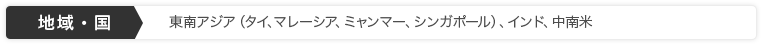 地域・国：東南アジア（タイ、マレーシア、ミャンマー、シンガポール）、インド、中南米
